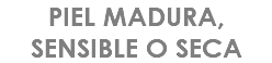 PIEL MADURA, SENSIBLE O SECA