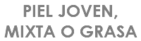 PIEL JOVEN, MIXTA O GRASA