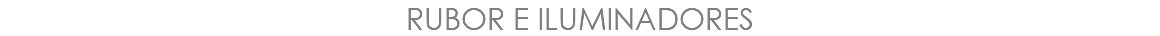 RUBOR E ILUMINADORES