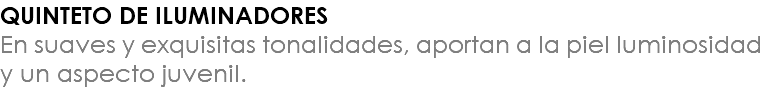 QUINTETO DE ILUMINADORES En suaves y exquisitas tonalidades, aportan a la piel luminosidad y un aspecto juvenil.
