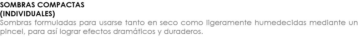SOMBRAS COMPACTAS (INDIVIDUALES) Sombras formuladas para usarse tanto en seco como ligeramente humedecidas mediante un pincel, para así lograr efectos dramáticos y duraderos.