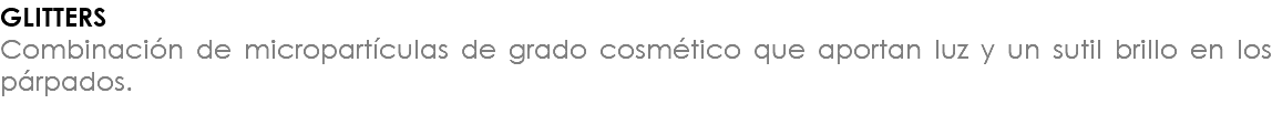 GLITTERS Combinación de micropartículas de grado cosmético que aportan luz y un sutil brillo en los párpados.