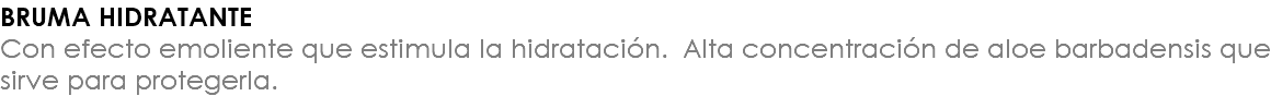 BRUMA HIDRATANTE Con efecto emoliente que estimula la hidratación. Alta concentración de aloe barbadensis que sirve para protegerla.